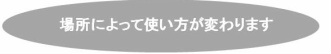 場所によって使い方が変わります